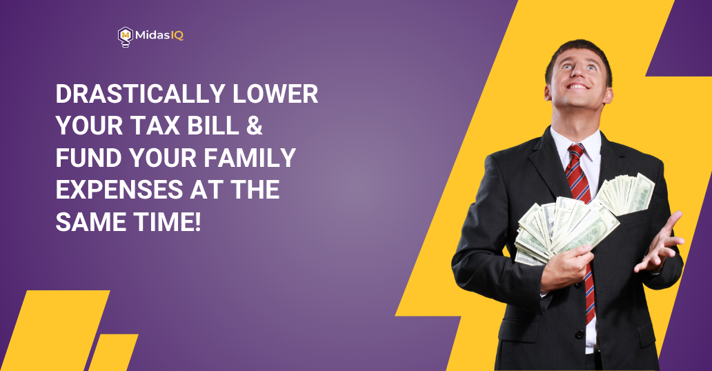 Drastically Lower Your Tax Bill & Fund Your Family Expenses at the Same Time!